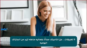 5 تطبيقات.. عزز إنتاجيتك مجانًا بفعالية مذهلة تزيد من إنجازاتك اليومية